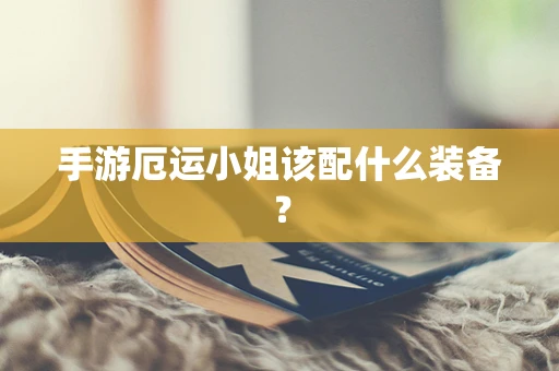 手游厄运小姐该配什么装备？