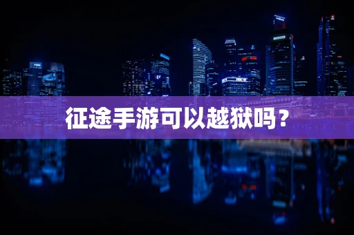 征途手游可以越狱吗？