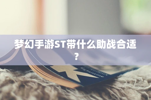 梦幻手游ST带什么助战合适？