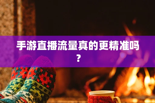 手游直播流量真的更精准吗？