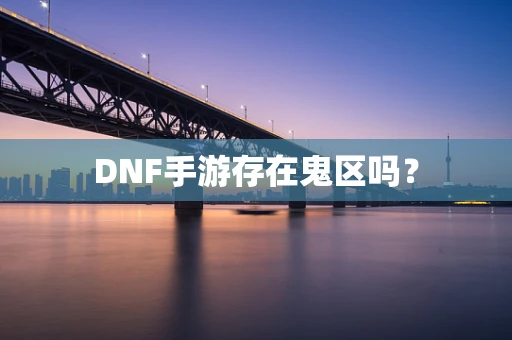 DNF手游存在鬼区吗？